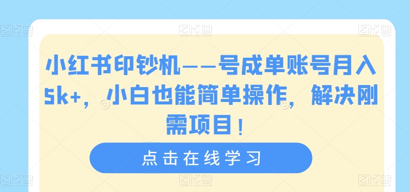 小红书印钞机——号成单账号月入5k+，小白也能简单操作，解决刚需项目【揭秘】| 鹿鸣网创