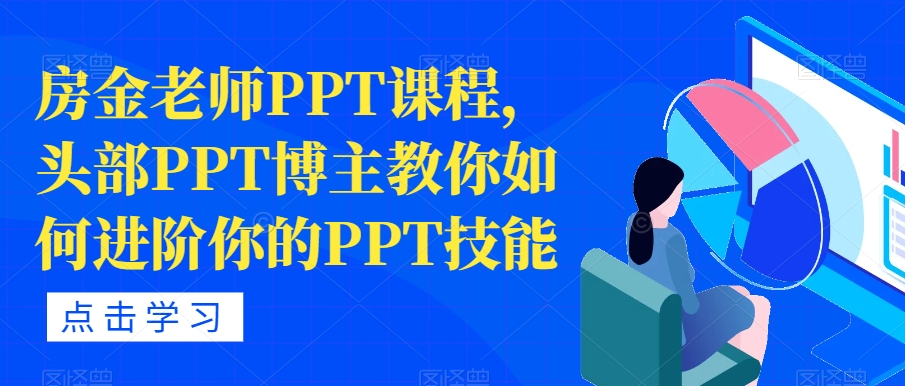 房金老师PPT课程,头部PPT博主教你如何进阶你的PPT技能| 鹿鸣网创