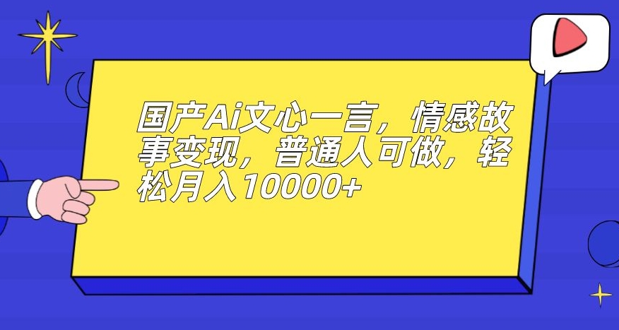 国产Ai文心一言,情感故事变现,普通人可做,轻松月入10000+【揭秘】| 鹿鸣网创