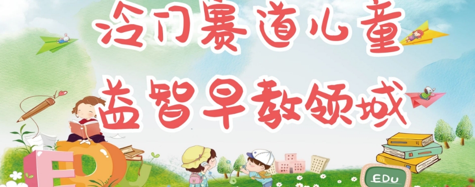 冷门儿童益智早教领域,制作简单超适合宝妈,轻松日入300+可矩阵| 鹿鸣网创