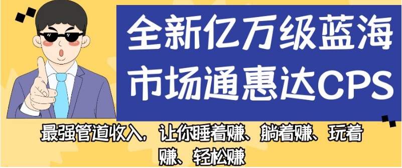 全新亿万级蓝海市场通惠达cps，最强管道收入，让你睡着赚、躺着赚、玩着赚、轻松赚【揭秘】| 鹿鸣网创