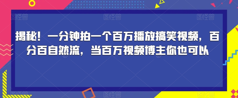 揭秘!一分钟拍一个百万播放搞笑视频,百分百自然流,当百万视频博主你也可以| 鹿鸣网创