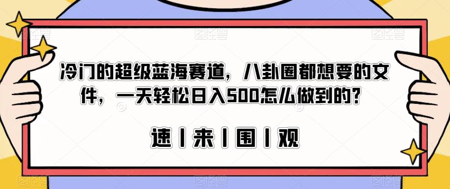 冷门的超级蓝海赛道，八卦圈都想要的文件，一天轻松日入500怎么做到的？【揭秘】| 鹿鸣网创