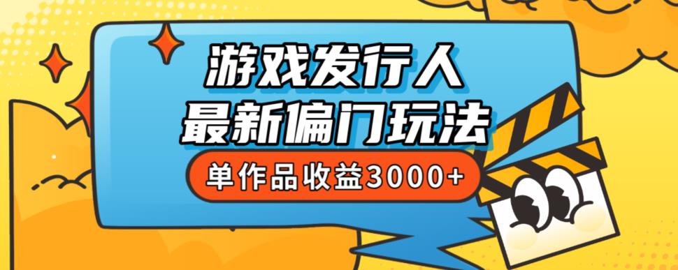 斥资8888学的游戏发行人最新偏门玩法,单作品收益3000+,新手很容易上手【揭秘】| 鹿鸣网创