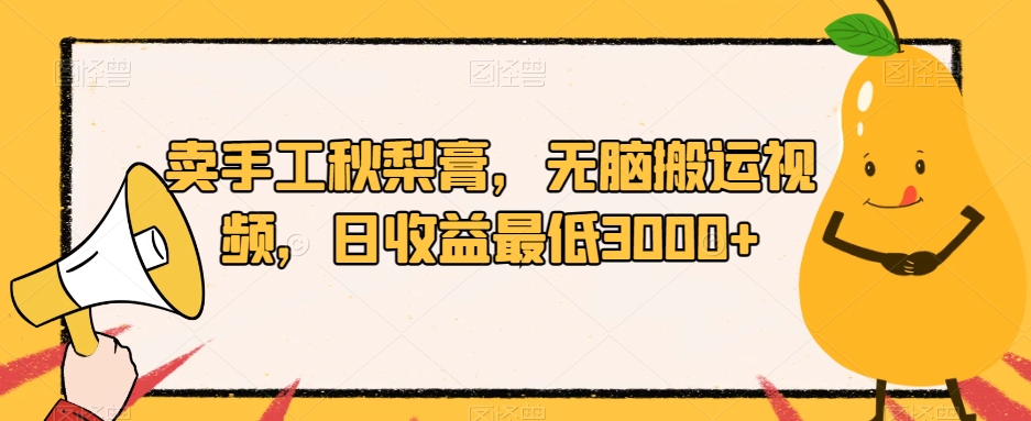 卖手工秋梨膏,无脑搬运视频,日收益最低3000+【揭秘】| 鹿鸣网创