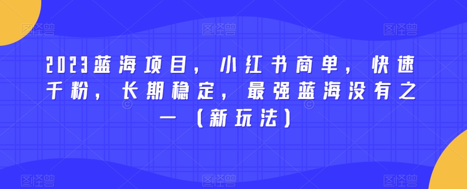 2023蓝海项目，小红书商单，快速千粉，长期稳定，最强蓝海没有之一（新玩法）| 鹿鸣网创