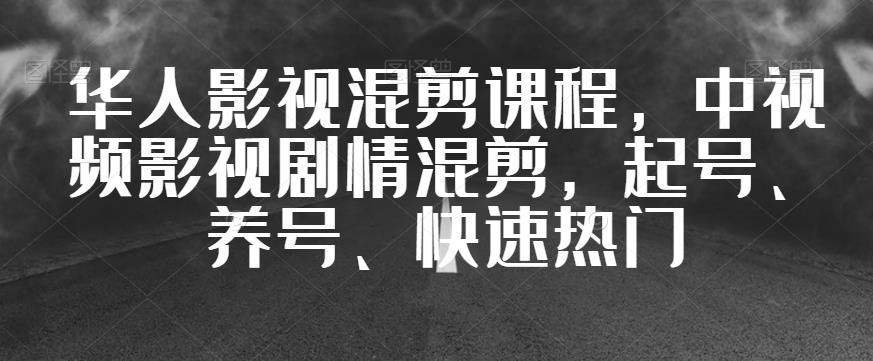华人影视混剪课程，中视频影视剧情混剪，起号、养号、快速热门| 鹿鸣网创
