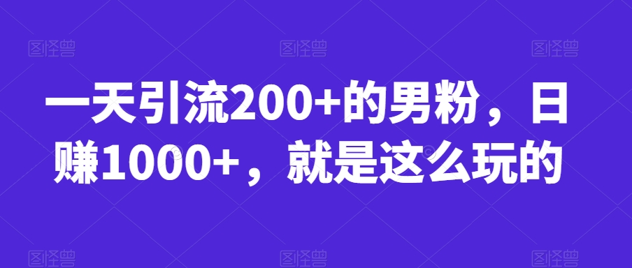 一天引流200+的男粉,日赚1000+,就是这么玩的【揭秘】| 鹿鸣网创