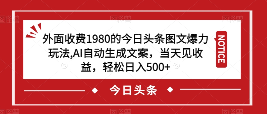 外面收费1980的今日头条图文爆力玩法，AI自动生成文案，当天见收益，轻松日入500+【揭秘】| 鹿鸣网创
