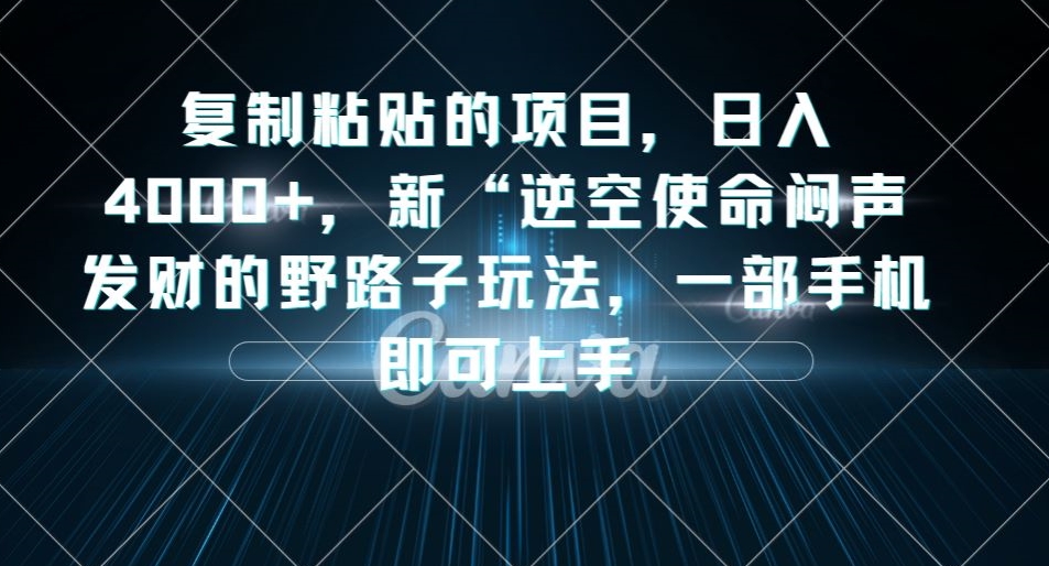 复制粘贴的项目,日入4000+,新“逆空使命“闷声发财的野路子玩法,一部手机即可上手| 鹿鸣网创