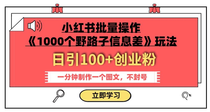 小红书批量操作《1000个野路子信息差》玩法,一分钟制作一个图文,不封号,日引100+创业粉| 鹿鸣网创