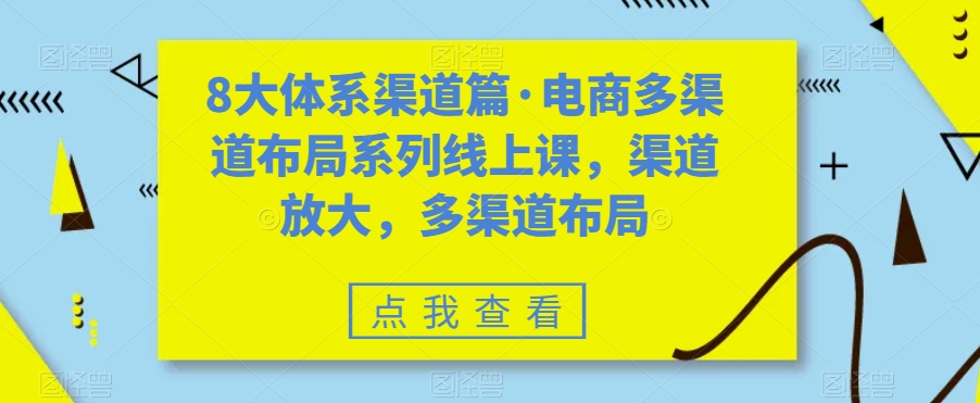 8大体系渠道篇·电商多渠道布局系列线上课，渠道放大，多渠道布局| 鹿鸣网创