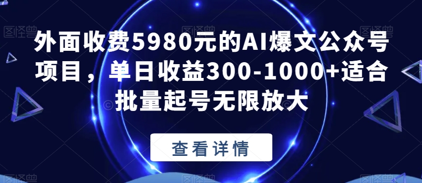 外面收费5980元的AI爆文公众号项目,单日收益300-1000+适合批量起号无限放大【揭秘】| 鹿鸣网创