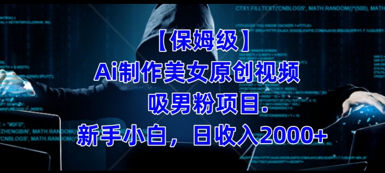 【保姆级】制作Ai美女原创视频+吸男粉项目,小白日收入2000+| 鹿鸣网创