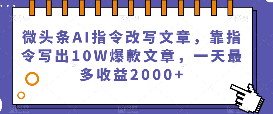 微头条AI指令改写文章,靠指令写出10W爆款文章,一天最多收益2000+【揭秘】| 鹿鸣网创