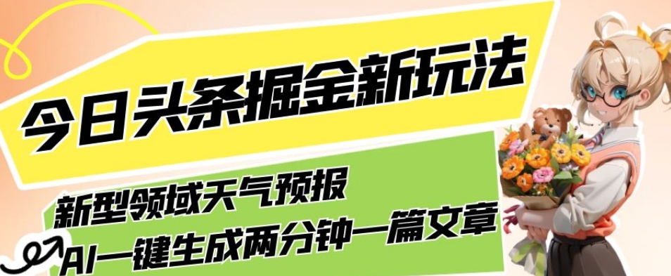 今日头条掘金新玩法，关于新型领域天气预报，AI一键生成两分钟一篇文章，复制粘贴轻松月入5000+| 鹿鸣网创