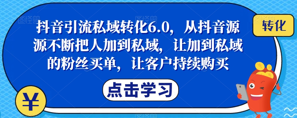 抖音引流私域转化6.0,从抖音源源不断把人加到私域,让加到私域的粉丝买单,让客户持续购买| 鹿鸣网创