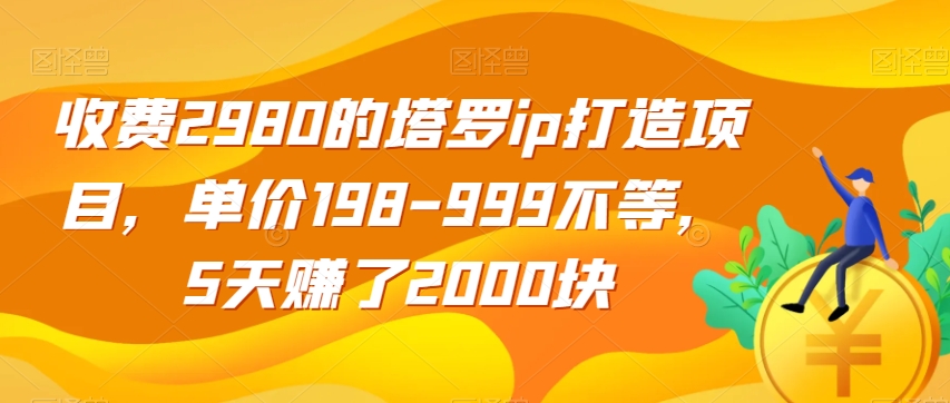 收费2980的塔罗ip打造项目，单价198-999不等，5天赚了2000块【揭秘】| 鹿鸣网创