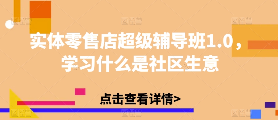 实体零售店超级辅导班1.0，学习什么是社区生意| 鹿鸣网创