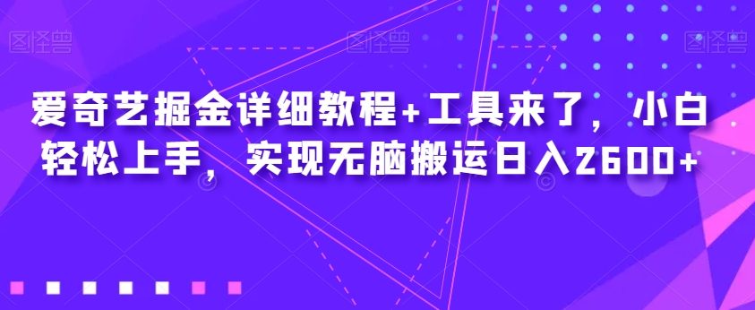 爱奇艺掘金详细教程+工具来了,小白轻松上手,实现无脑搬运日入2600+| 鹿鸣网创