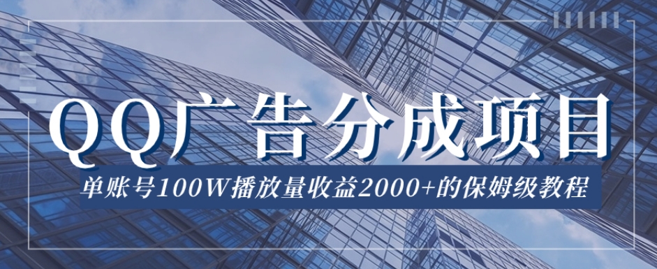 QQ广告分成项目保姆级教程,单账号100W播放量收益2000+【揭秘】| 鹿鸣网创