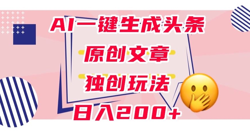 利用AI一键生成头条原创文章，0粉丝即可变现，稳定日入200+【揭秘】| 鹿鸣网创
