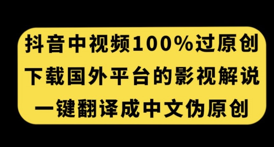 抖音中视频百分百过原创，下载国外平台的电影解说，一键翻译成中文获取收益| 鹿鸣网创