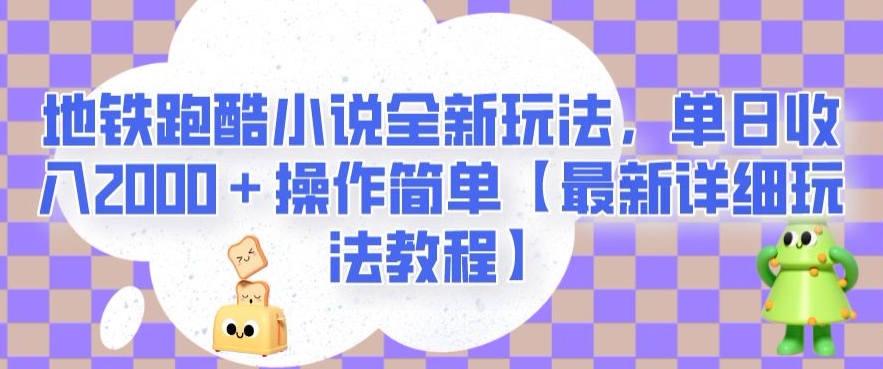 地铁跑酷小说全新玩法，单日收入2000＋操作简单【最新详细玩法教程】【揭秘】| 鹿鸣网创