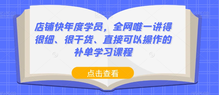 店铺快年度学员,全网唯一讲得很细、很干货、直接可以操作的补单学习课程| 鹿鸣网创