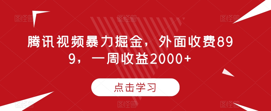 腾讯视频暴力掘金，外面收费899，一周收益2000+【揭秘】| 鹿鸣网创