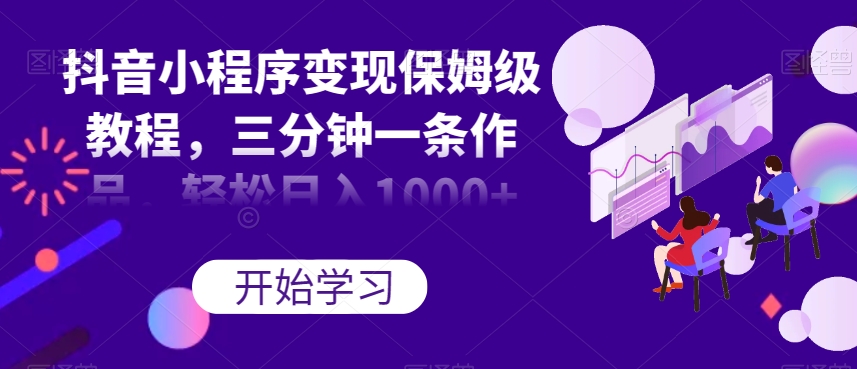 抖音小程序变现保姆级教程,三分钟一条作品,轻松日入1000+【揭秘】| 鹿鸣网创