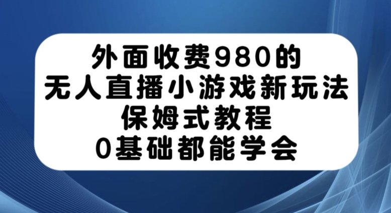 外面收费980的无人直播小游戏新玩法，保姆式教程，0基础都能学会【揭秘】| 鹿鸣网创