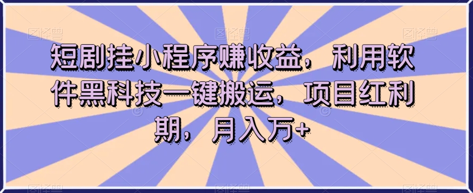 短剧挂小程序赚收益,利用软件黑科技一键搬运,项目红利期,月入万+【揭秘】| 鹿鸣网创