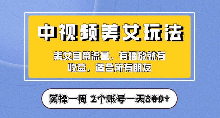 实操一天300+，中视频美女号项目拆解，保姆级教程助力你快速成单！【揭秘】| 鹿鸣网创