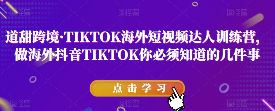 道甜跨境·TIKTOK海外短视频达人训练营,做海外抖音TIKTOK你必须知道的几件事| 鹿鸣网创