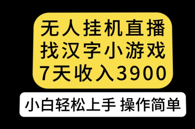 无人直播找汉字小游戏新玩法，7天收益3900，小白轻松上手人人可操作【揭秘】| 鹿鸣网创