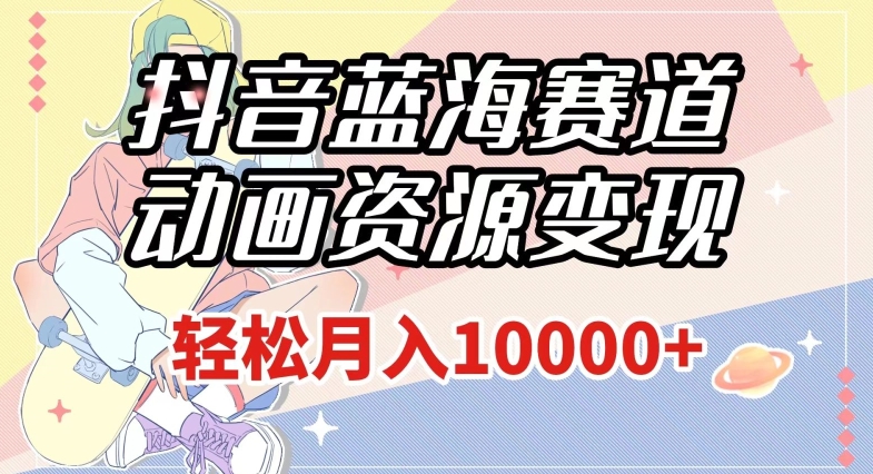 抖音蓝海赛道,动画资源变现,做的人少,轻松月入1w+(附1027G素材)【揭秘】| 鹿鸣网创