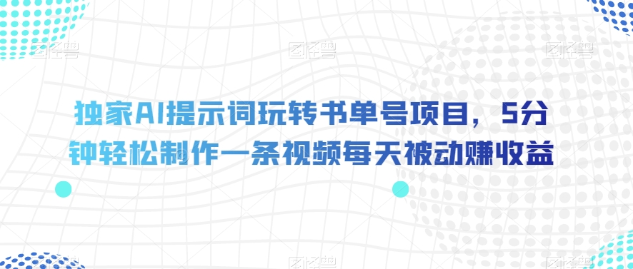 独家AI提示词玩转书单号项目，5分钟轻松制作一条视频每天被动赚收益【揭秘】| 鹿鸣网创