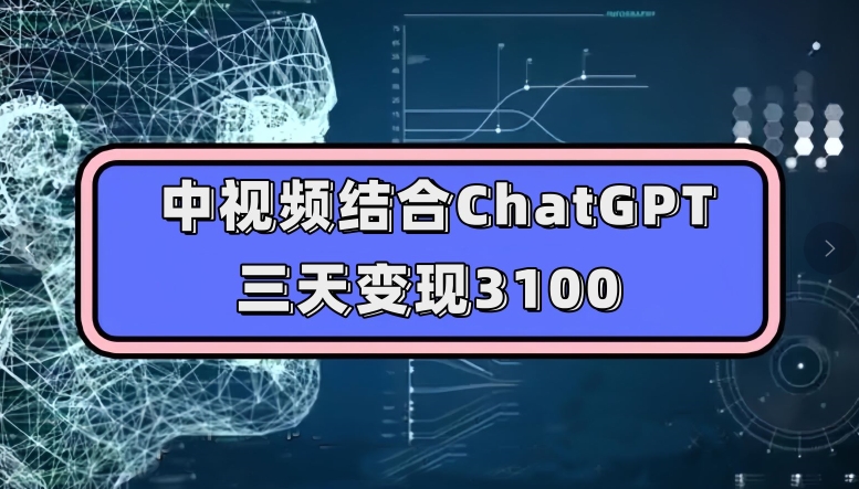 中视频结合ChatGPT,三天变现3100,人人可做玩法思路实操教学【揭秘】| 鹿鸣网创