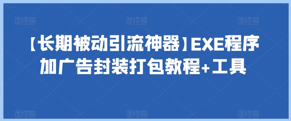 【长期被动引流神器】EXE程序加广告封装打包教程+工具| 鹿鸣网创