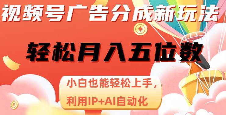 视频号广告分成新玩法，小白也能轻松上手，利用IP+AI自动化，轻松月入五位数【揭秘】| 鹿鸣网创