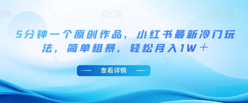 5分钟一个原创作品，小红书最新冷门玩法，简单粗暴，轻松月入1W＋【揭秘】| 鹿鸣网创