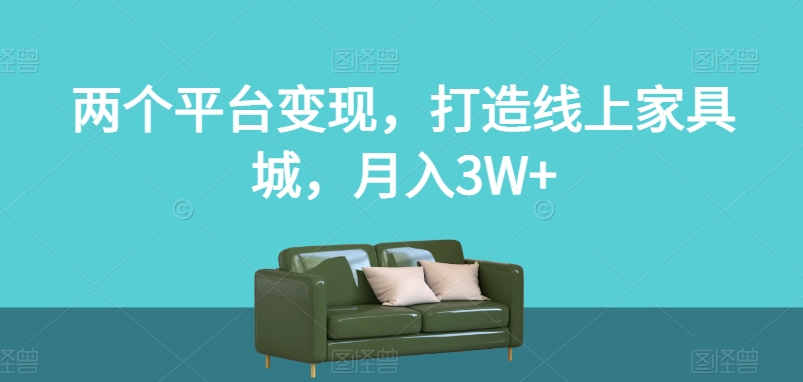 两个平台变现,打造线上家具城,月入3W+【揭秘】| 鹿鸣网创