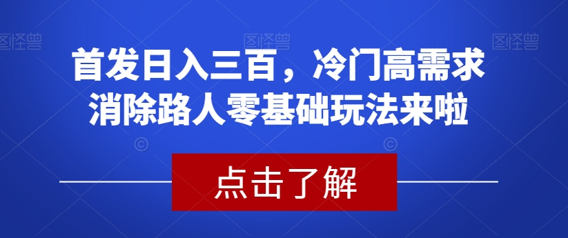 首发日入三百，冷门高需求消除路人零基础玩法来啦【揭秘】| 鹿鸣网创