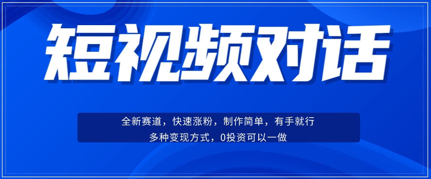 短视频聊天对话赛道：涨粉快速、广泛认同，操作有手就行，变现方式超多种| 鹿鸣网创