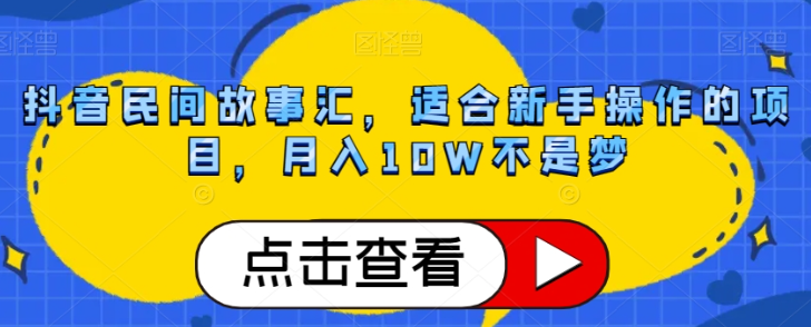 抖音民间故事汇，适合新手操作的项目，月入10W不是梦【揭秘】| 鹿鸣网创
