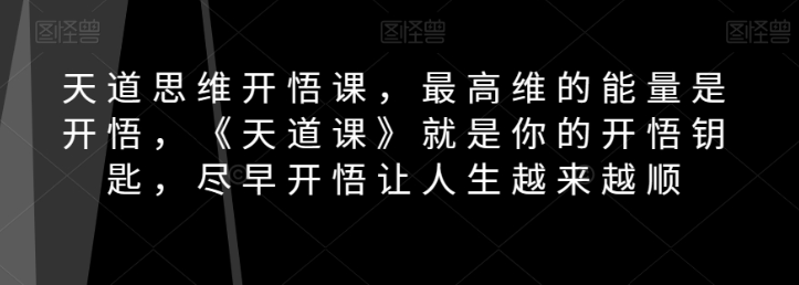 天道思维开悟课，最高维的能量是开悟，《天道课》就是你的开悟钥匙，尽早开悟让人生越来越顺| 鹿鸣网创