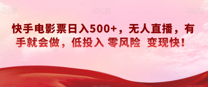 快手电影票日入500+,无人直播,有手就会做,低投入零风险变现快!【揭秘】| 鹿鸣网创