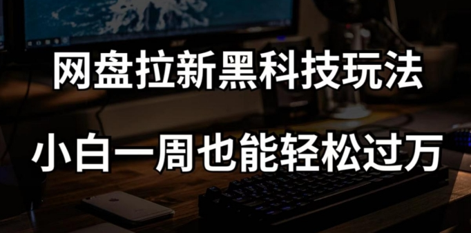 网盘拉新黑科技玩法,小白一周也能轻松过万【全套视频教程+黑科技】【揭秘】| 鹿鸣网创