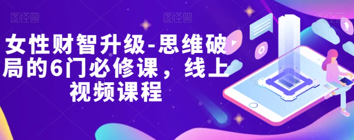女性财智升级-思维破局的6门必修课，线上视频课程| 鹿鸣网创